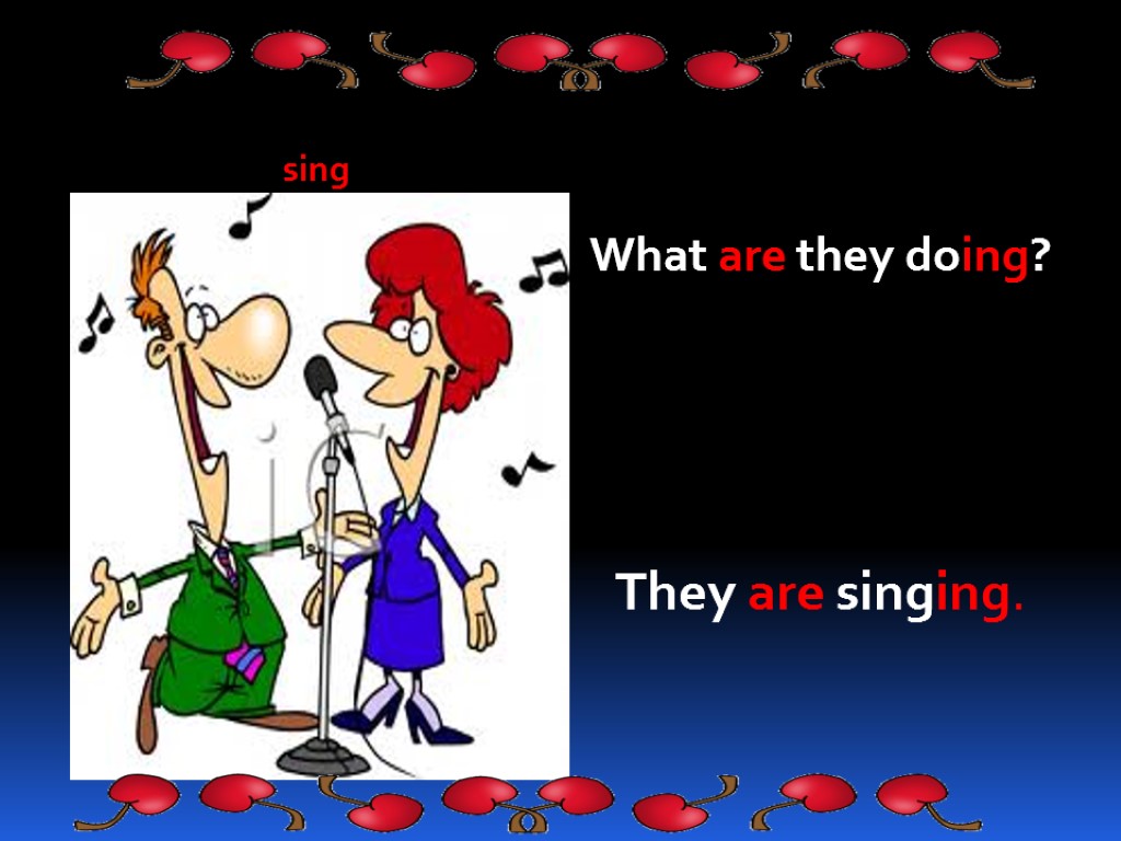 What are they doing? sing They are singing.